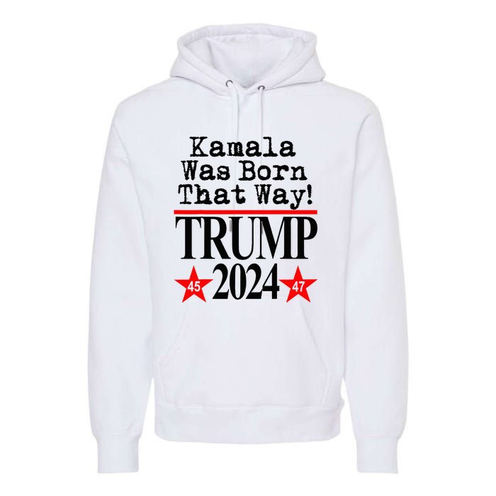 Kamala Was Born That Way Trump 2024 Premium Hoodie