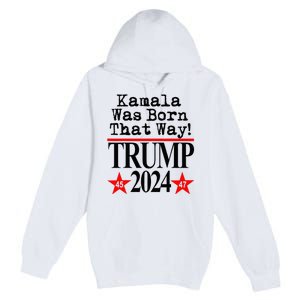 Kamala Was Born That Way Trump 2024 Premium Pullover Hoodie