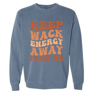 Keep Wack Energy Away From Me Positive Vibes Gift Garment-Dyed Sweatshirt