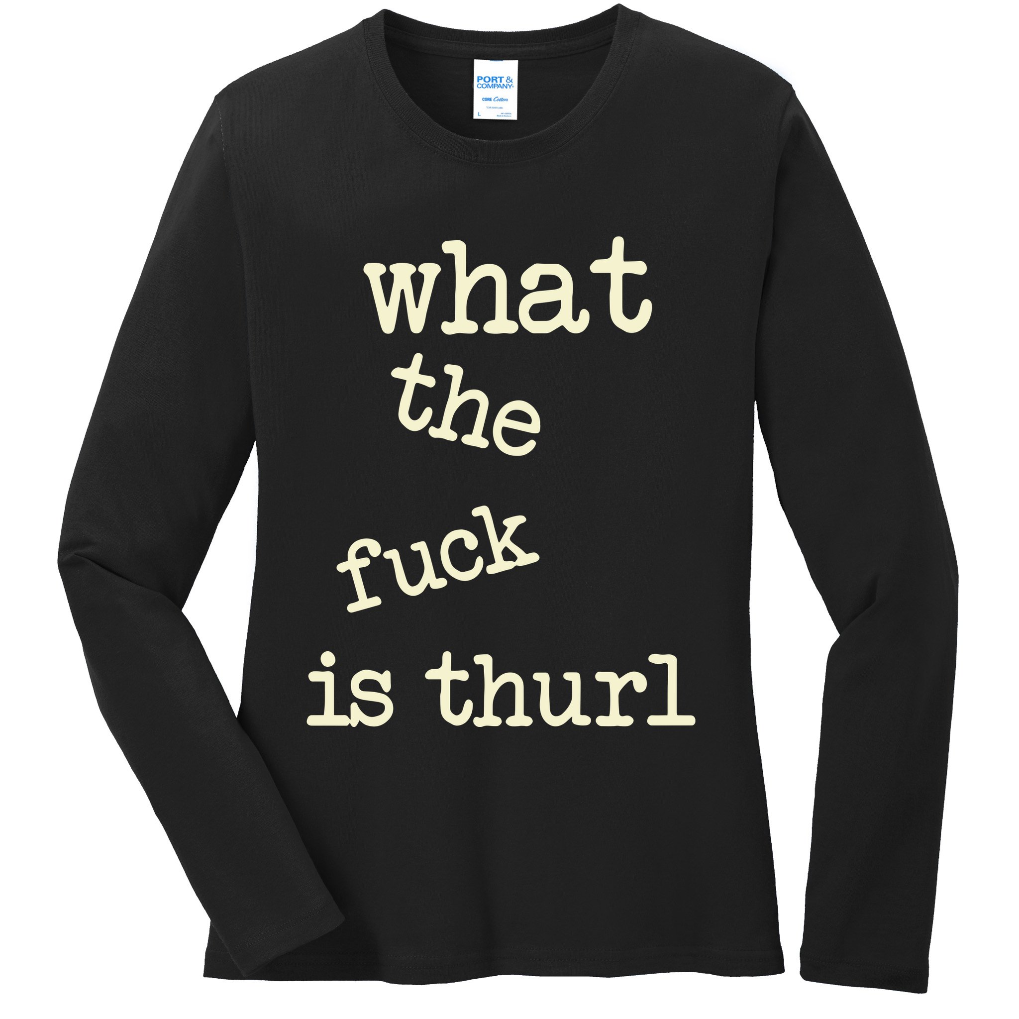 Kur7947 What The Fuck Is Thurl Ladies Long Sleeve Shirt