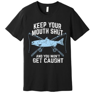 Keep Your Mouth Shut And You Won't Get Caught Fishing Premium T-Shirt