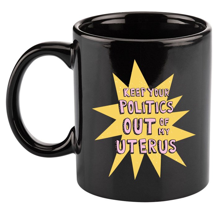 Keep Your Politics Out Of My Uterus 11oz C Handle Ceramic Mug