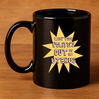 Keep Your Politics Out Of My Uterus 11oz C Handle Ceramic Mug