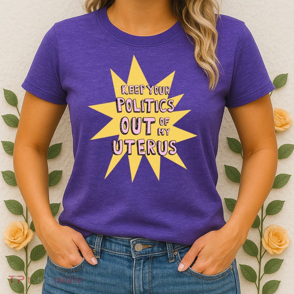 Keep Your Politics Out Of My Uterus Womens T-Shirt