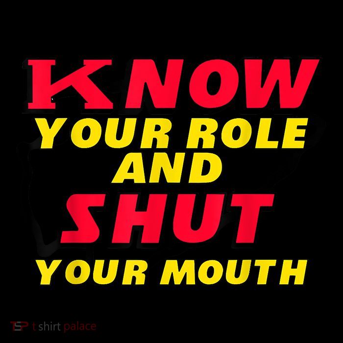 Know Your Role And Shut Your Mouth Tall T-Shirt
