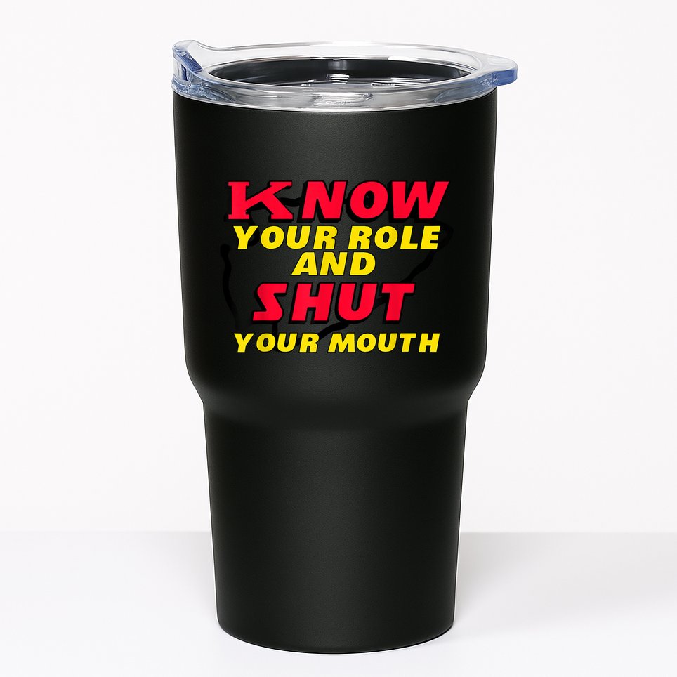 Know Your Role And Shut Your Mouth Tumbler
