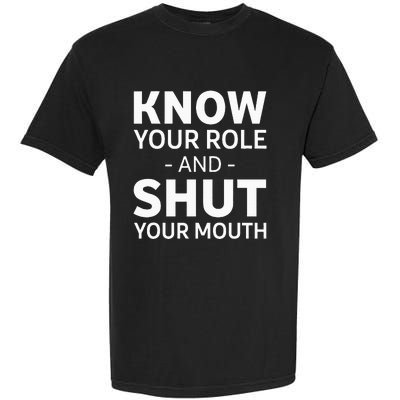 Know Your Role And Shut Your Mouth Garment-Dyed Heavyweight T-Shirt