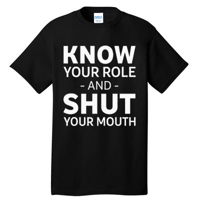 Know Your Role And Shut Your Mouth Tall T-Shirt