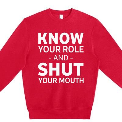 Know Your Role And Shut Your Mouth Premium Crewneck Sweatshirt