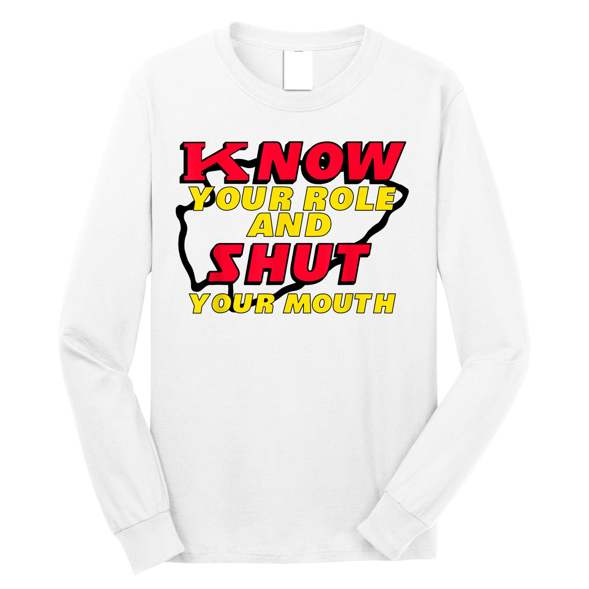 Know Your Role And Shut Your Mouth Long Sleeve Shirt