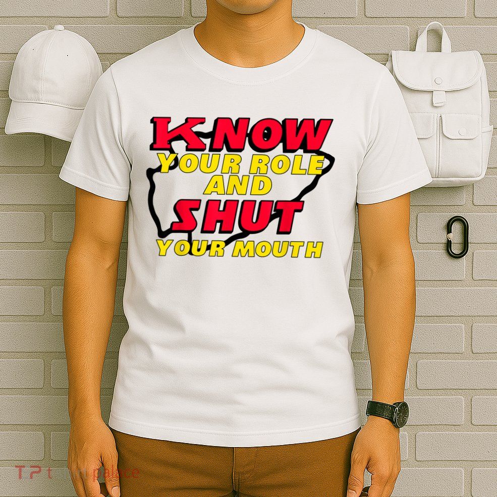 Know Your Role And Shut Your Mouth T-Shirt