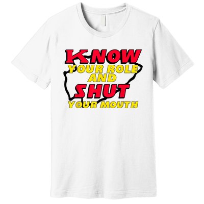 Know Your Role And Shut Your Mouth Premium T-Shirt