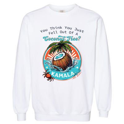 Kamala You Think You Just Fell Out Of A Coconut Tree Funny Garment-Dyed Sweatshirt