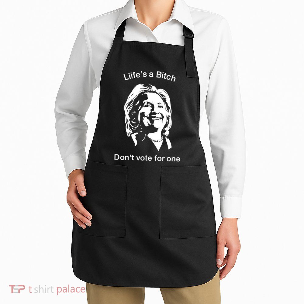 LifeS A Bitch DonT Vote For One Hillary Apron