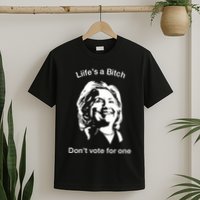LifeS A Bitch DonT Vote For One Hillary T-Shirt