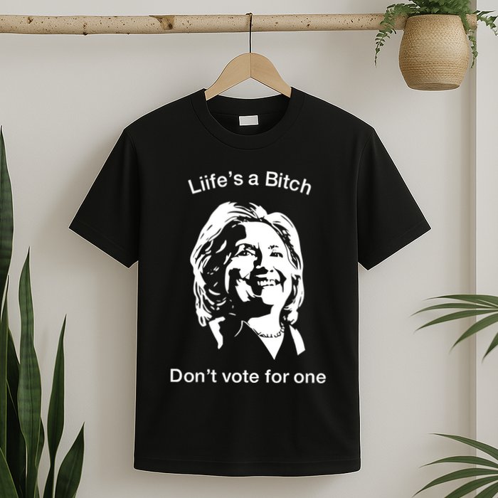 LifeS A Bitch DonT Vote For One Hillary T-Shirt