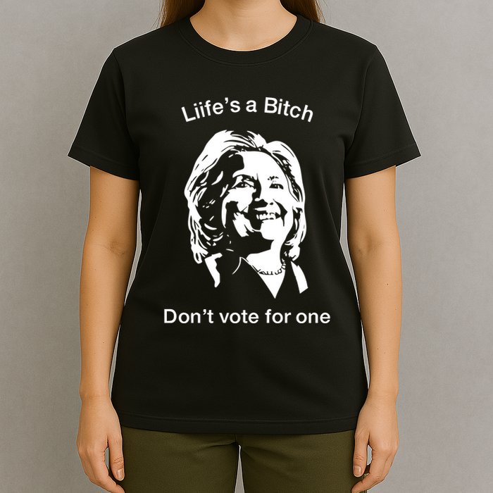 LifeS A Bitch DonT Vote For One Hillary T-Shirt