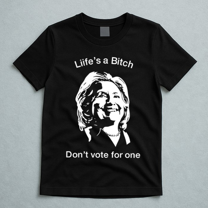 LifeS A Bitch DonT Vote For One Hillary T-Shirt