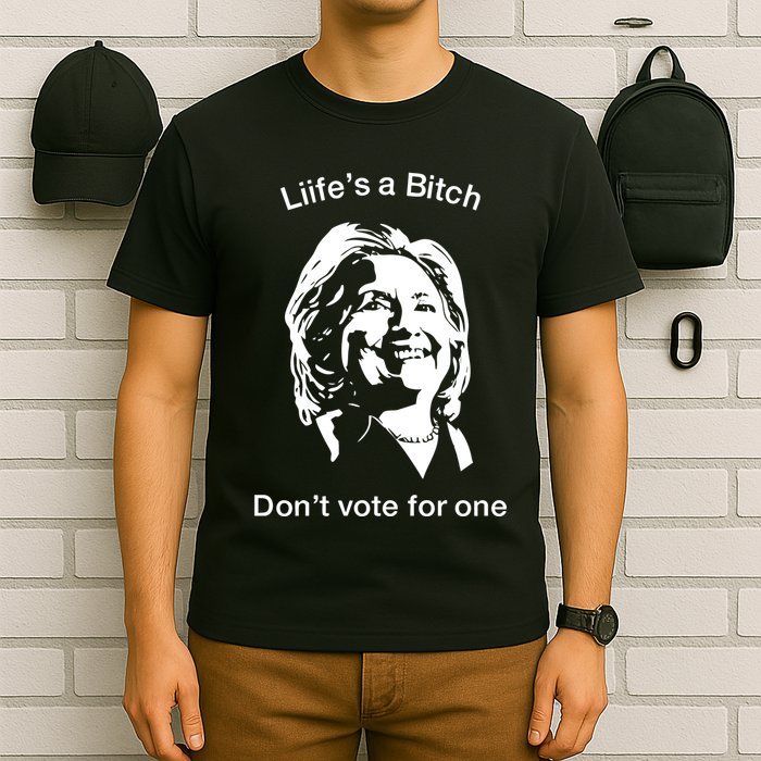 LifeS A Bitch DonT Vote For One Hillary T-Shirt