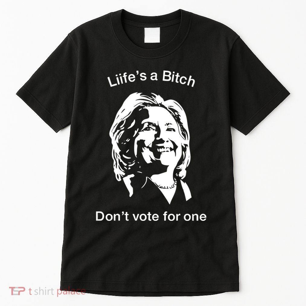 LifeS A Bitch DonT Vote For One Hillary Tall T-Shirt