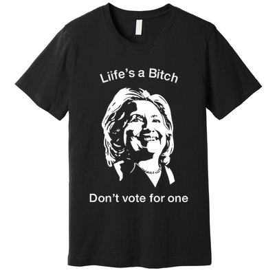 LifeS A Bitch DonT Vote For One Hillary Premium T-Shirt