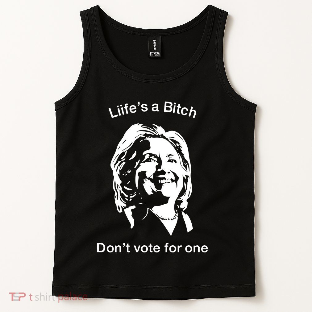 LifeS A Bitch DonT Vote For One Hillary Tank Top