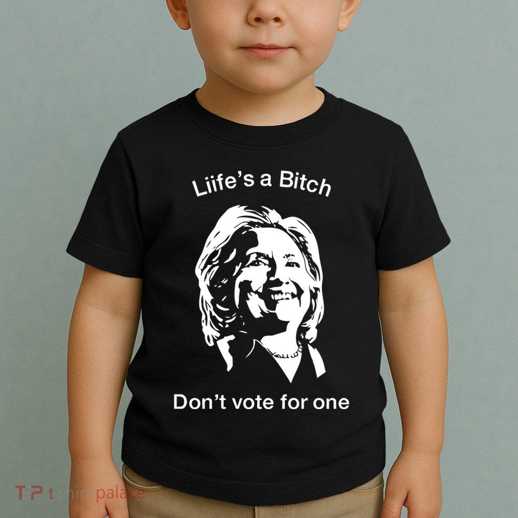 LifeS A Bitch DonT Vote For One Hillary Toddler T-Shirt