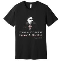 Lizzie A. Borden It Was An Axe Iddent Lizzie Andrew Borden Premium T-Shirt