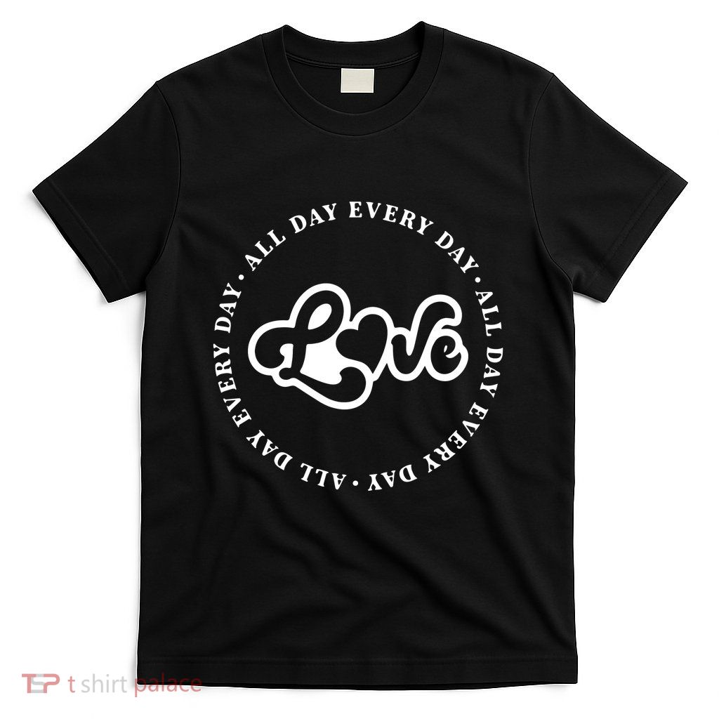 Love All Day Every Day Gift For Teacher Valentines Day Gift T-Shirt