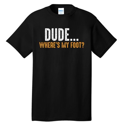 Leg Amputee Dude Where Is My Foot Prosthetic Leg Amputation Tall T-Shirt