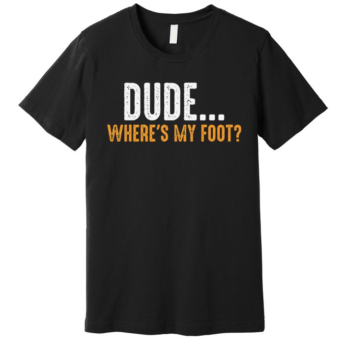 Leg Amputee Dude Where Is My Foot Prosthetic Leg Amputation Premium T-Shirt