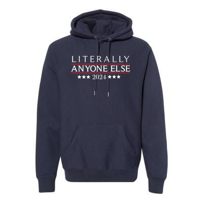 Literally Anyone Else 2024 Funny Political Election 2024 Premium Hoodie