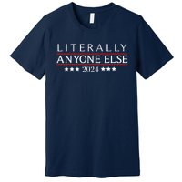 Literally Anyone Else 2024 Funny Political Election 2024 Premium T-Shirt