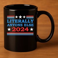 Literally Anyone Else 2024 President Usa Election 11oz C Handle Ceramic Mug