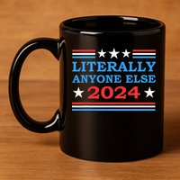 Literally Anyone Else 2024 President Usa Election 11oz C Handle Ceramic Mug