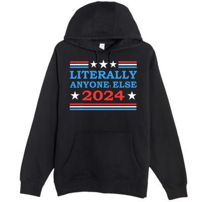 Literally Anyone Else 2024 President Usa Election Premium Pullover Hoodie