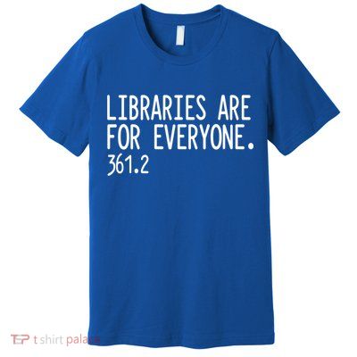 Libraries Are For Everyone Gift Library Social Justice Meaningful Gift Premium T-Shirt