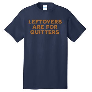 Leftovers Are For Quitters Funny Family Thanksgiving Tall T-Shirt