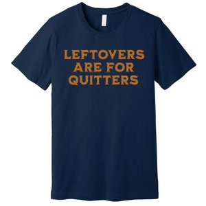 Leftovers Are For Quitters Funny Family Thanksgiving Premium T-Shirt