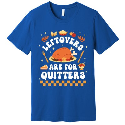 Leftovers Are For Quitters Funny Thanksgiving Dinner Gift Premium T-Shirt