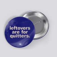 Leftovers Are For Quitters Thanksgiving Dinner Funny Button