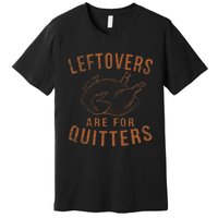 Leftovers Are For Quitters Thanksgiving Funny Turkey Leg Day Premium T-Shirt