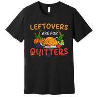 Leftovers Are For Quitters Turkey Day Thanksgiving Dinner Premium T-Shirt