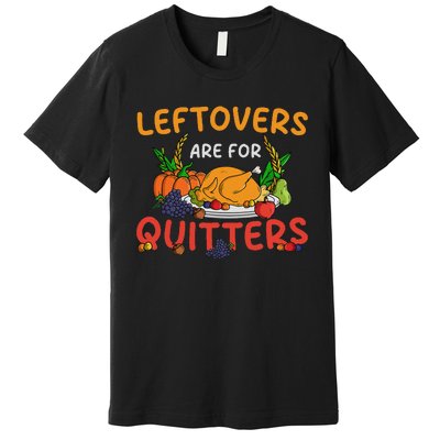 Leftovers Are For Quitters Turkey Day Thanksgiving Dinner Premium T-Shirt