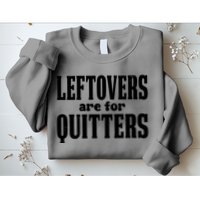 Leftovers Are For Quitters Funny Holiday Sweatshirt