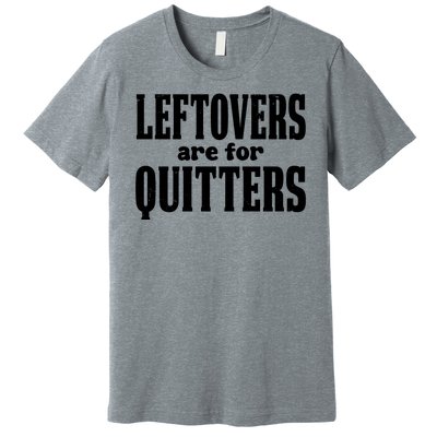 Leftovers Are For Quitters Funny Holiday Premium T-Shirt