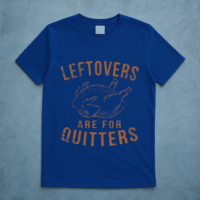 Leftovers Are For Quitters Thanksgiving Funny Turkey Leg Day T-Shirt