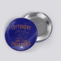 Leftovers Are For Quitters Thanksgiving Funny Turkey Leg Day Button