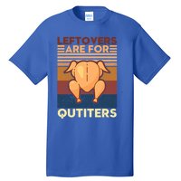 Leftovers Are For Quitters Fun Thanksgiving Day Turkey Tee Funny Gift Tall T-Shirt