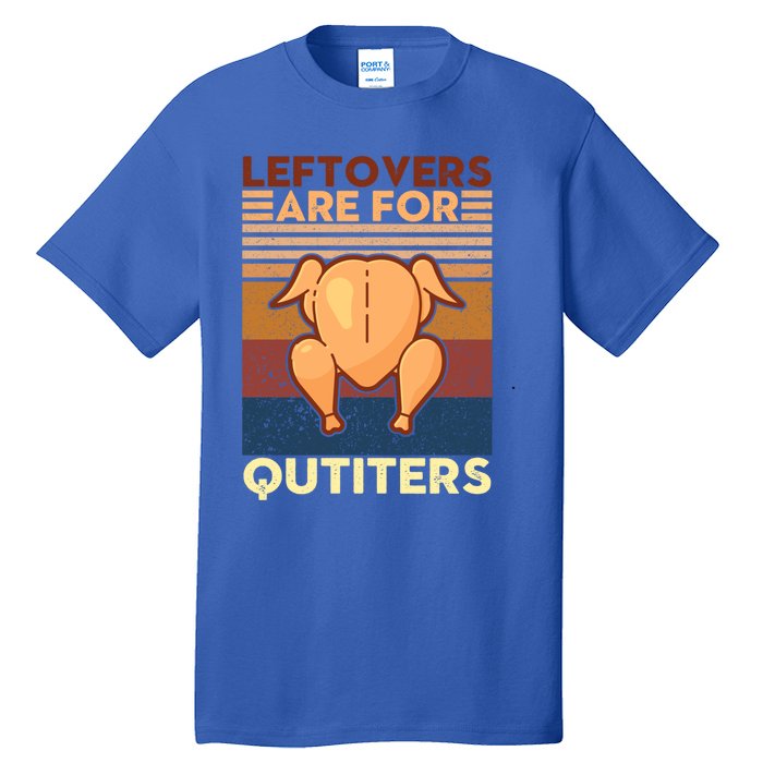 Leftovers Are For Quitters Fun Thanksgiving Day Turkey Tee Funny Gift Tall T-Shirt